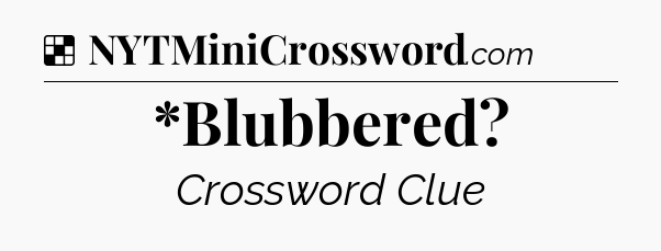 Solution: *Blubbered - NYT Crossword