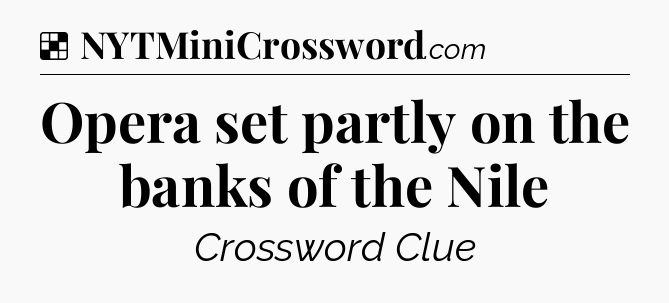 Solution: Opera set partly on the banks of the Nile - NYT Crossword