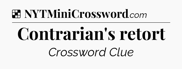 Solution: Contrarian's retort - NYT Crossword