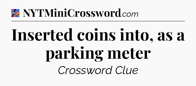 Inserted coins into, as a parking meter Crossword Clue