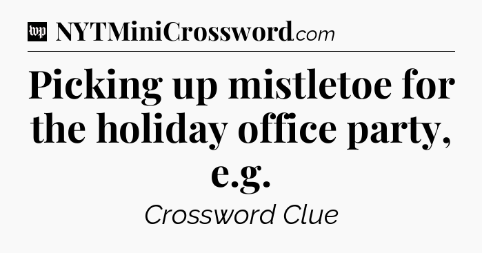 Picking up mistletoe for the holiday office party, e.g Crossword Clue