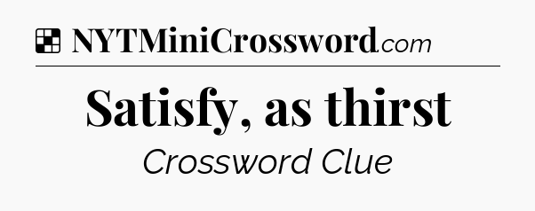 Solution: Satisfy, as thirst - NYT Crossword