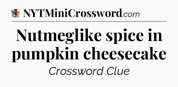 Nutmeglike spice in pumpkin cheesecake Crossword Clue
