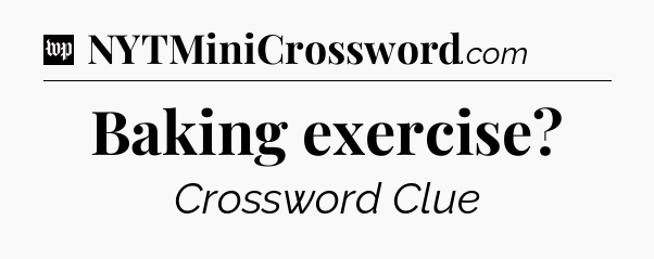 Baking exercise Crossword Clue