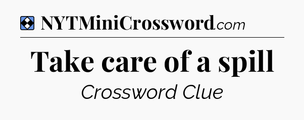 Solution: Take care of a spill - NYT Mini Crossword