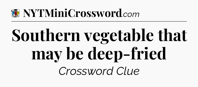 Southern vegetable that may be deep-fried Crossword Clue