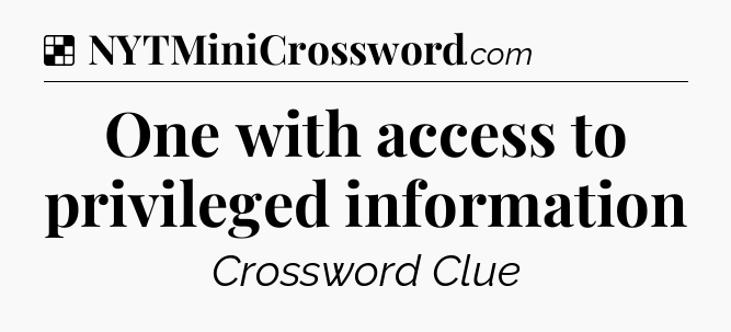 Solution: One with access to privileged information - NYT Crossword