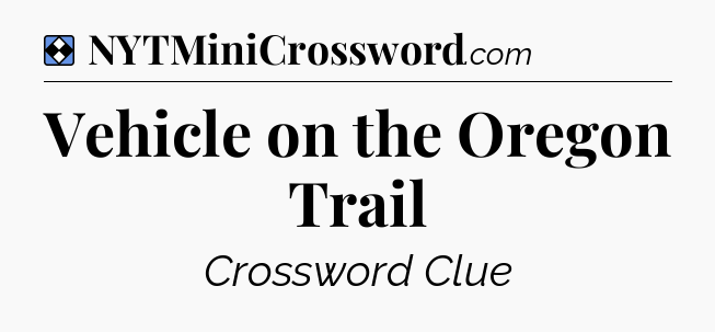 Solution: Vehicle on the Oregon Trail - NYT Mini Crossword