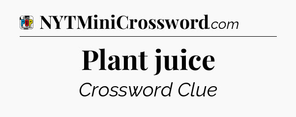 Plant juice Crossword Clue