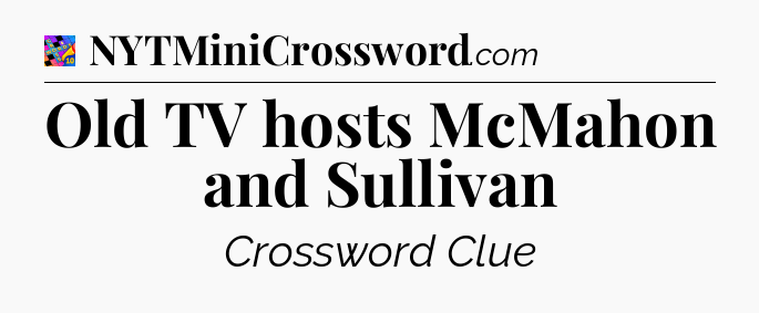 Old TV hosts McMahon and Sullivan Crossword Clue