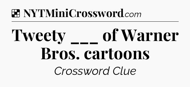 Solution: Tweety ___ of Warner Bros. cartoons - NYT Crossword