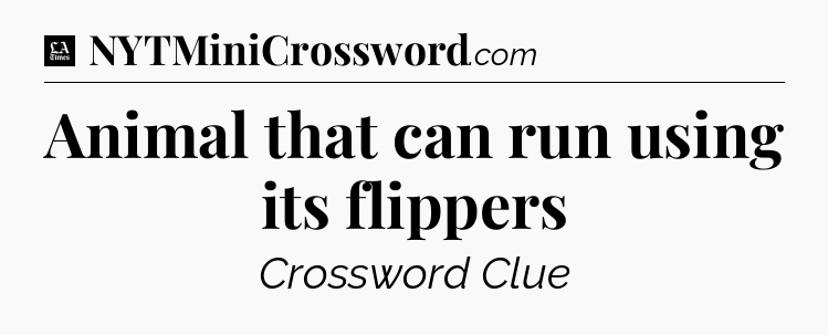 Animal that can run using its flippers - LA Times Crossword