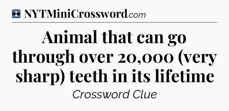 Solution: Animal that can go through over 20,000 (very sharp) teeth in its lifetime - NYT Mini Crossword