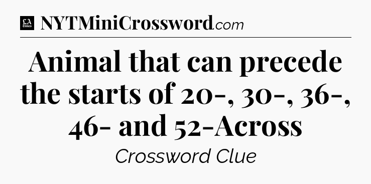 Animal that can precede the starts of 20-, 30-, 36-, 46- and 52-Across - LA Times Crossword