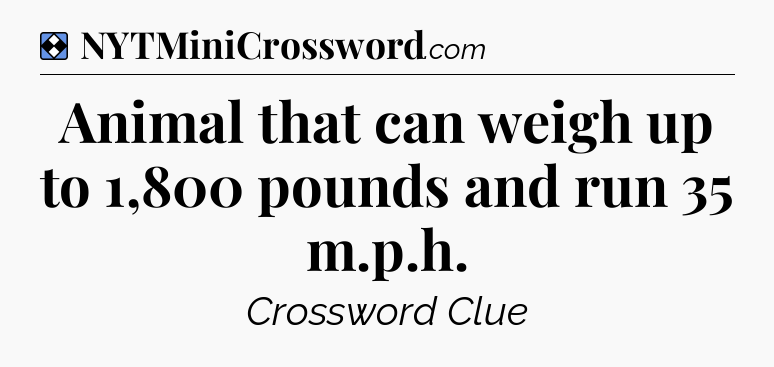 Solution: Animal that can weigh up to 1,800 pounds and run 35 m.p.h - NYT Mini Crossword