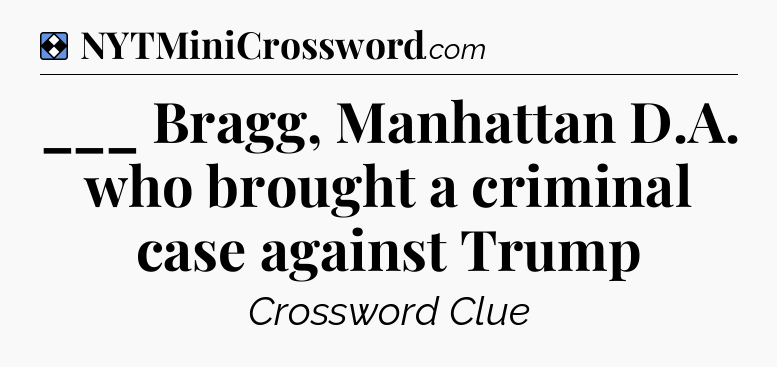 Solution: ___ Bragg, Manhattan D.A. who brought a criminal case against Trump - NYT Mini Crossword