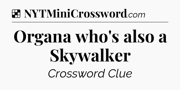 Solution: Organa who's also a Skywalker - NYT Crossword