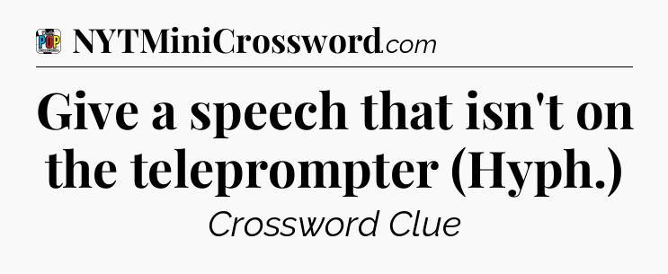 Give a speech that isn't on the teleprompter (Hyph.) Crossword Clue