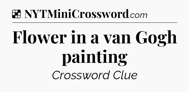 Solution: Flower in a van Gogh painting - NYT Crossword
