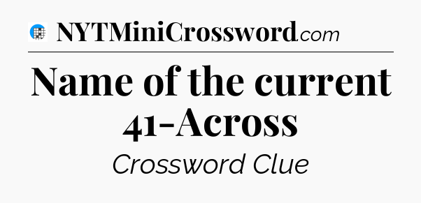 Name of the current 41-Across Crossword Clue