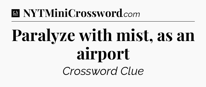 Paralyze with mist, as an airport - LA Times Crossword