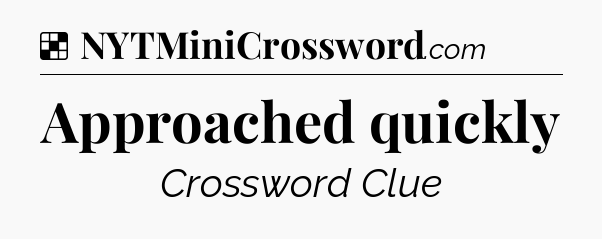 Solution: Approached quickly - NYT Crossword