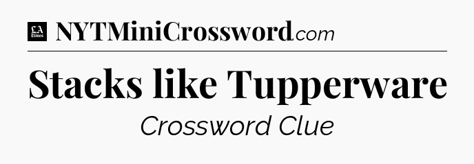 Stacks like Tupperware - LA Times Crossword