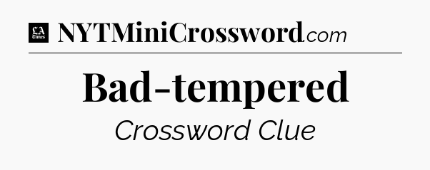Bad-tempered - LA Times Crossword