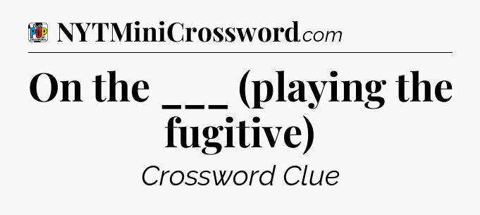 On the ___ (playing the fugitive) Crossword Clue