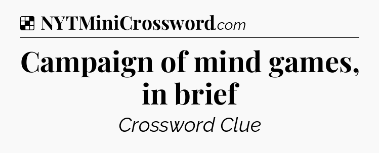 Solution: Campaign of mind games, in brief - NYT Crossword