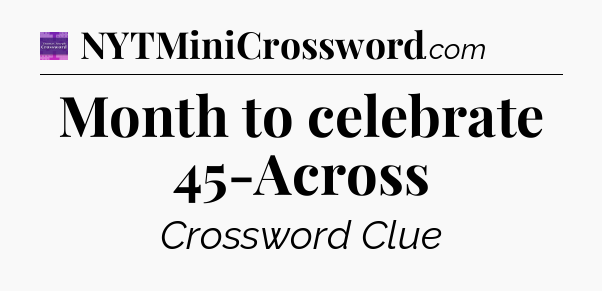 Month to celebrate 45-Across - Thomas Joseph Crossword
