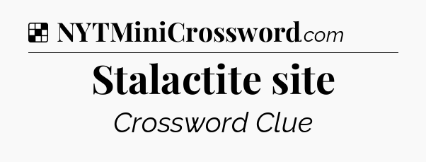 Solution: Stalactite site - NYT Crossword