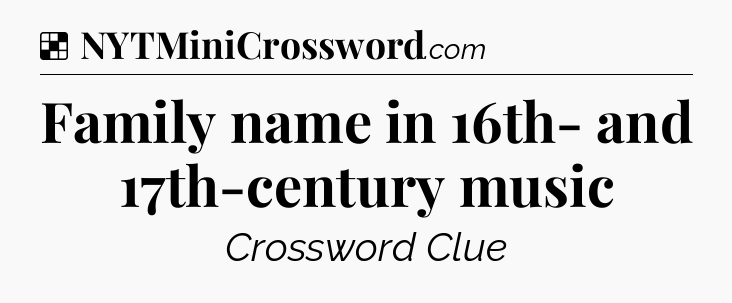 Solution: Family name in 16th- and 17th-century music - NYT Crossword