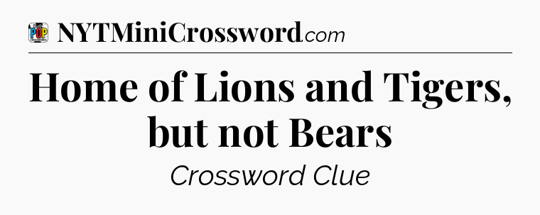 Home of Lions and Tigers, but not Bears Crossword Clue