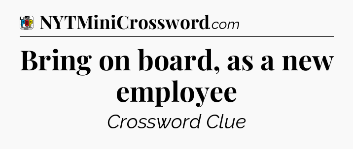 Bring on board, as a new employee Crossword Clue