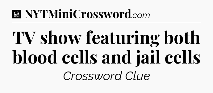 TV show featuring both blood cells and jail cells - LA Times Crossword