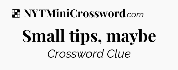 Solution: Small tips, maybe - NYT Crossword