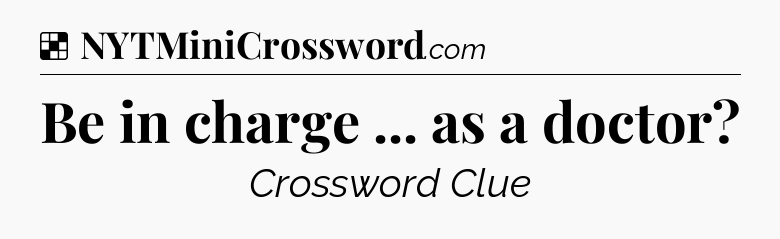 Solution: Be in charge ... as a doctor - NYT Crossword