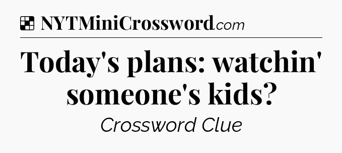 Solution: Today's plans: watchin' someone's kids - NYT Crossword