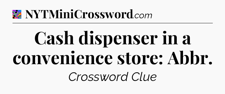 Cash dispenser in a convenience store: Abbr Crossword Clue