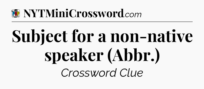 Subject for a non-native speaker (Abbr.) Crossword Clue
