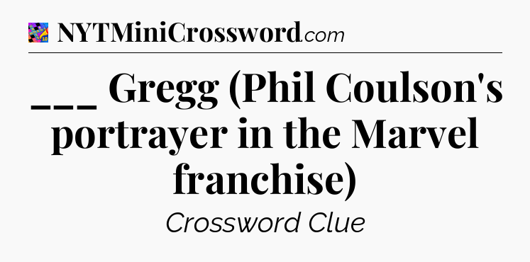 ___ Gregg (Phil Coulson's portrayer in the Marvel franchise) Crossword Clue