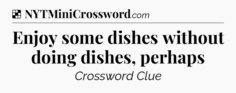Solution: Enjoy some dishes without doing dishes, perhaps - NYT Crossword