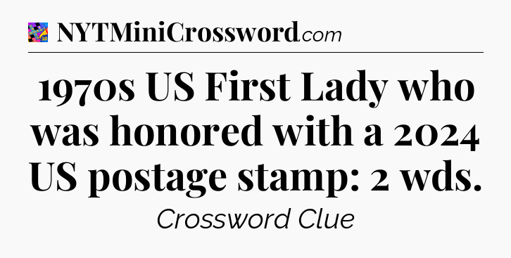 1970s US First Lady who was honored with a 2024 US postage stamp: 2 wds Crossword Clue