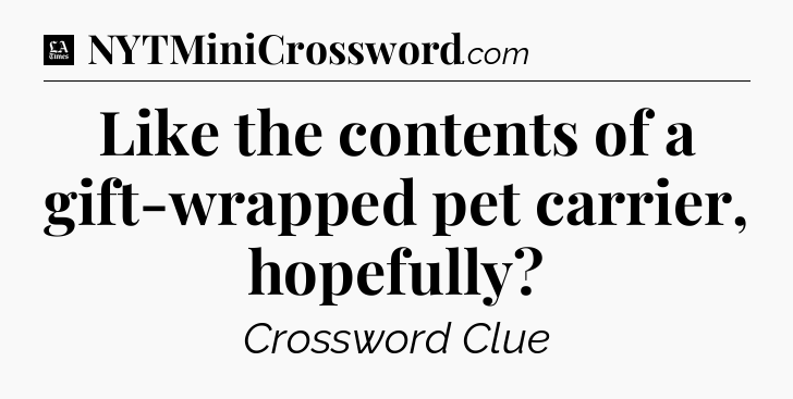 Like the contents of a gift-wrapped pet carrier, hopefully - LA Times Crossword