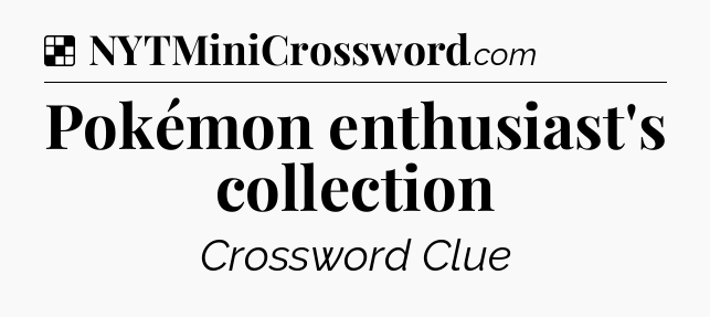 Pokémon enthusiast's collection NYT Crossword
