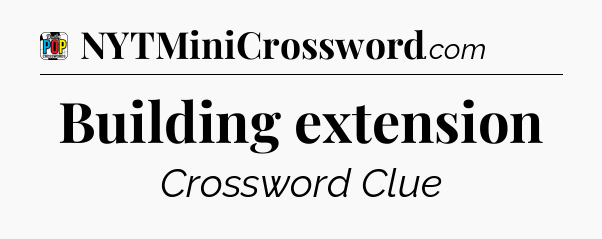 Building extension Crossword Clue