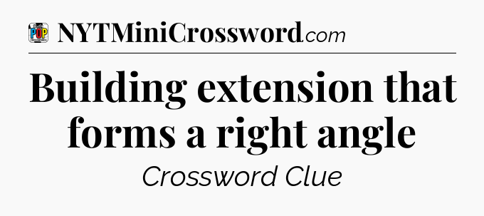 Building extension that forms a right angle Crossword Clue