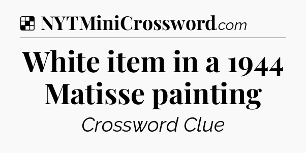 Solution: White item in a 1944 Matisse painting - NYT Crossword