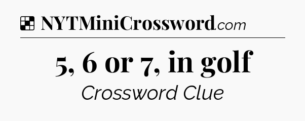Solution: 5, 6 or 7, in golf - NYT Crossword